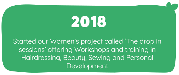 2018. Started our Women's project called ‘The drop in sessions’ offering Workshops and training in Hairdressing, Beauty, Sewing and Personal