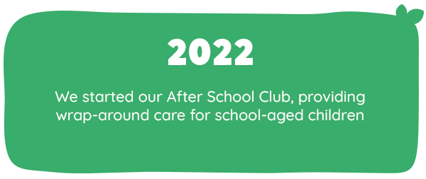 2022 We started our After School Club, providing wraparound care for school aged children