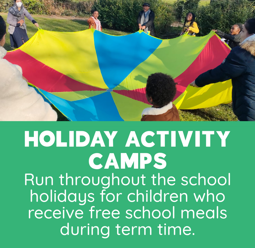 HOLIDAY ACTIVITY CAMPS Run throughout the school holidays for children who receive free school meals during term time.