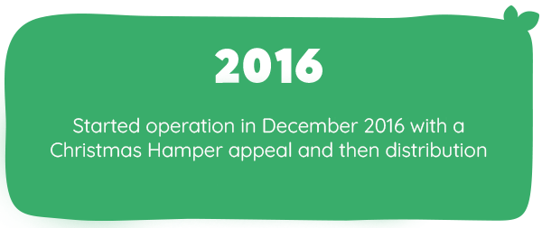 2016 Started operation in December 2016 with a Christmas Hamper appeal and then distribution