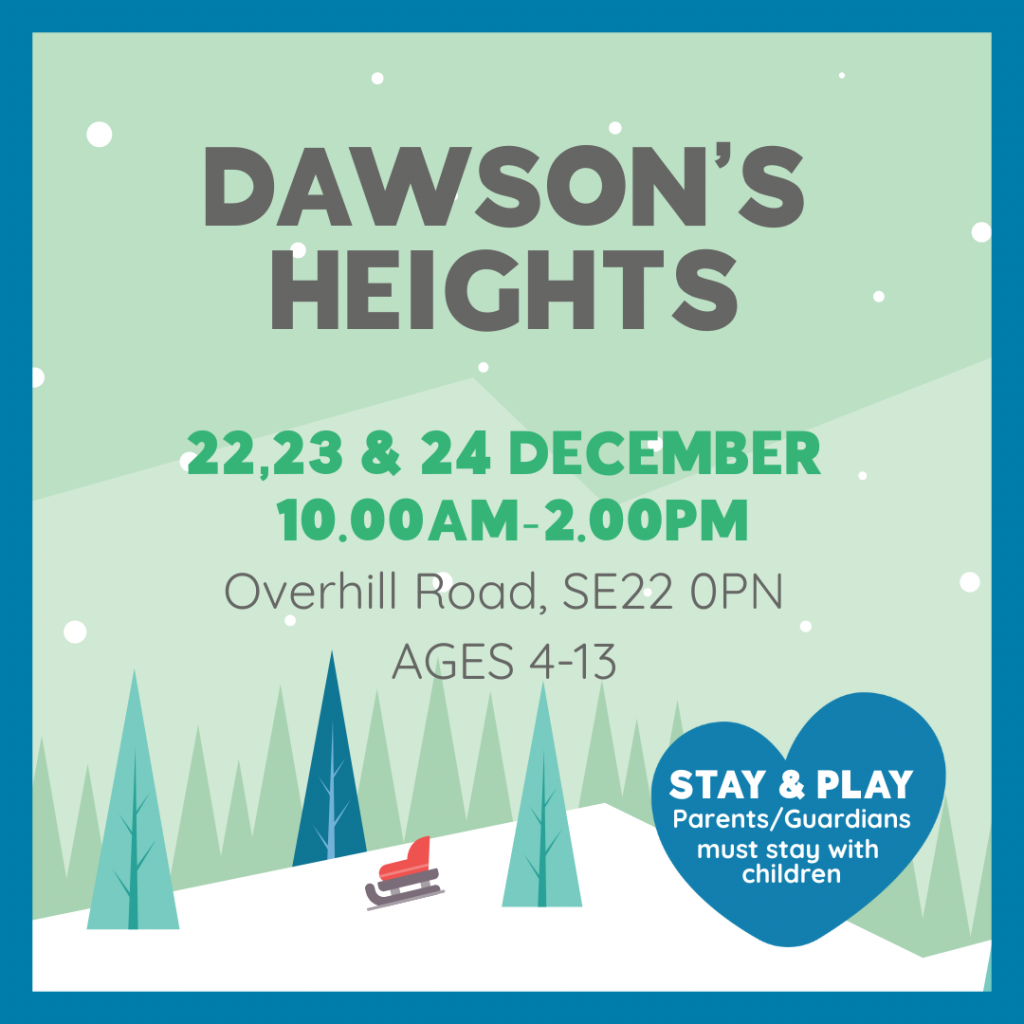 DAWSON’S HEIGHTS 22,23 & 24 DECEMBER 10.00AM-2.00PM Overhill Road, SE22 0PN AGES 4-13